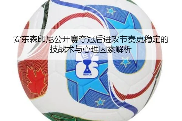 安东森印尼公开赛夺冠后进攻节奏更稳定的技战术与心理因素解析