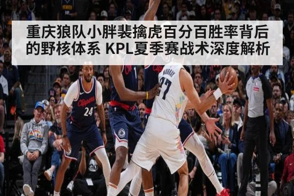 重庆狼队小胖裴擒虎百分百胜率背后的野核体系 KPL夏季赛战术深度解析