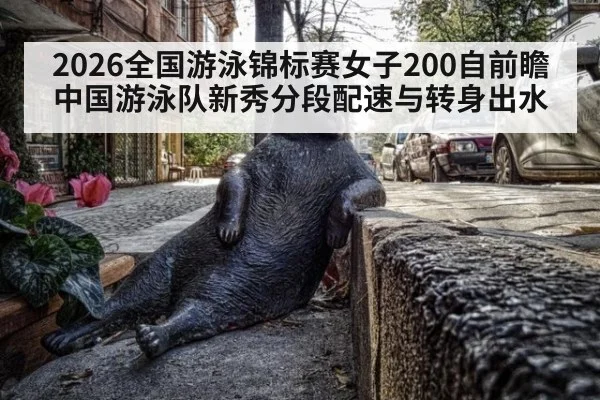2026全国游泳锦标赛女子200自前瞻 中国游泳队新秀分段配速与转身出水